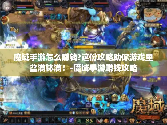 魔域手游怎么赚钱?这份攻略助你游戏里盆满钵满！-魔域手游赚钱攻略