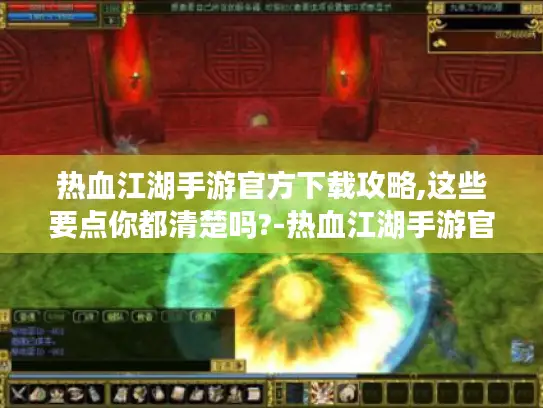 热血江湖手游官方下载攻略,这些要点你都清楚吗?-热血江湖手游官方下载