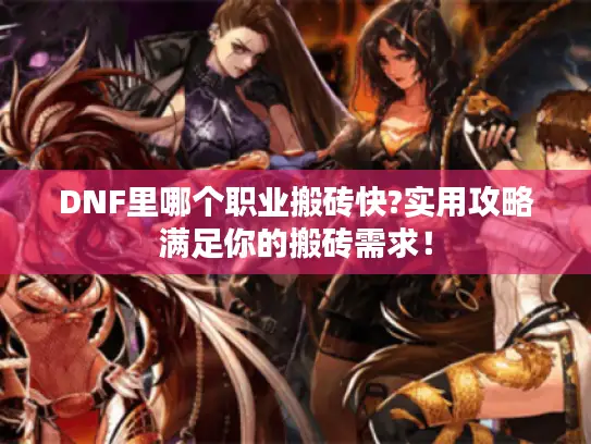 DNF里哪个职业搬砖快?实用攻略满足你的搬砖需求！