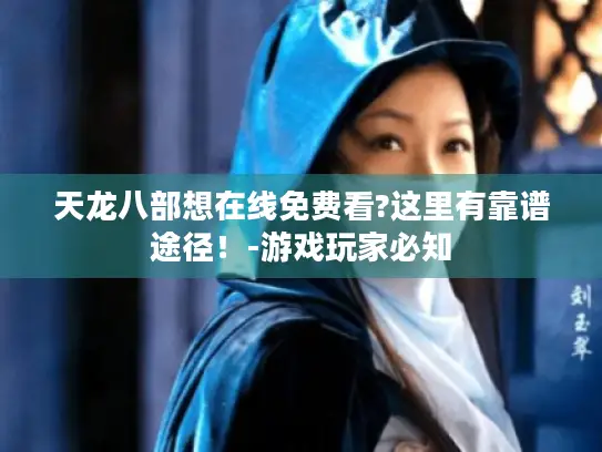 天龙八部想在线免费看?这里有靠谱途径！-游戏玩家必知