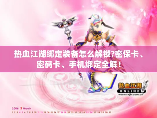 热血江湖绑定装备怎么解锁?密保卡、密码卡、手机绑定全解！