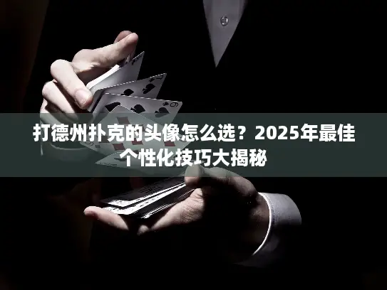 打德州扑克的头像怎么选？2025年最佳个性化技巧大揭秘