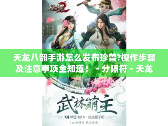 天龙八部手游怎么发布珍兽?操作步骤及注意事项全知道！ - 分隔符 - 天龙八部手游、发布珍兽