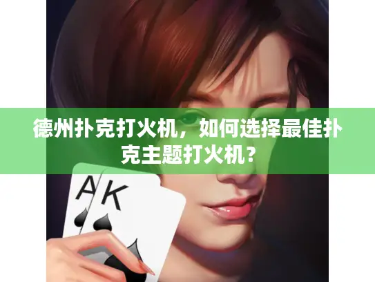 德州扑克打火机，如何选择最佳扑克主题打火机？