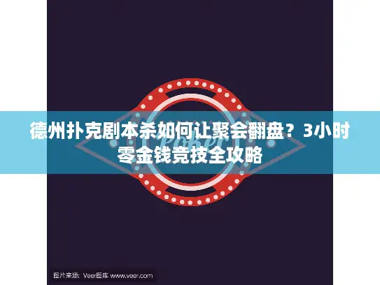 德州扑克剧本杀如何让聚会翻盘？3小时零金钱竞技全攻略