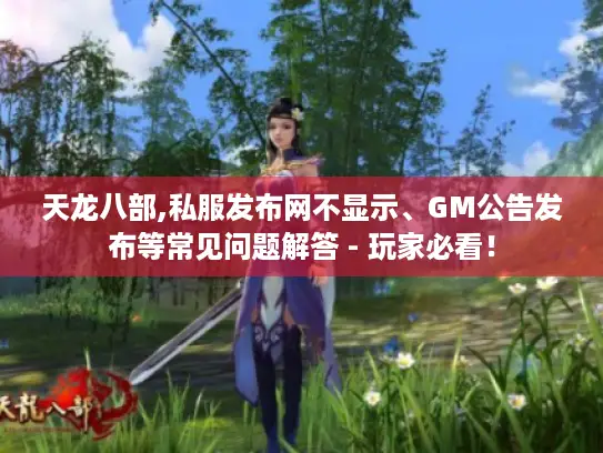 天龙八部,私服发布网不显示、GM公告发布等常见问题解答 - 玩家必看！