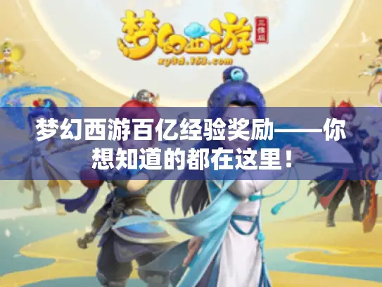 梦幻西游百亿经验奖励——你想知道的都在这里！