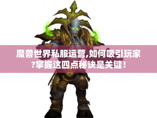 魔兽世界私服运营,如何吸引玩家?掌握这四点秘诀是关键! 魔兽世界私服运营,如何吸引玩家?掌握这四点秘诀是关键!