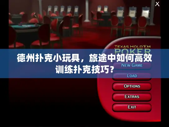 德州扑克小玩具，旅途中如何高效训练扑克技巧？