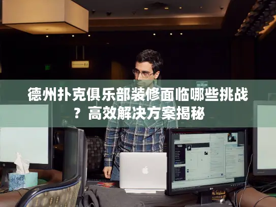 德州扑克俱乐部装修面临哪些挑战？高效解决方案揭秘