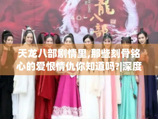 天龙八部剧情里,那些刻骨铭心的爱恨情仇你知道吗?|深度剖析江湖人性与命运纠葛 天龙八部剧情里,那些刻骨铭心的爱恨情仇你知道吗?|深度剖析江湖人性与命运纠葛