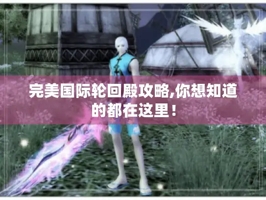 完美国际轮回殿攻略,你想知道的都在这里！