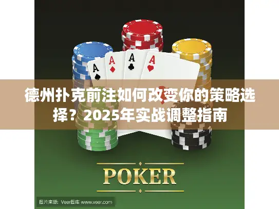 德州扑克前注如何改变你的策略选择？2025年实战调整指南