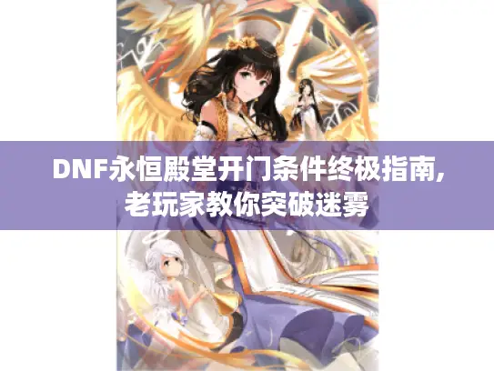 DNF永恒殿堂开门条件终极指南,老玩家教你突破迷雾 DNF永恒殿堂开门条件终极指南,老玩家教你突破迷雾