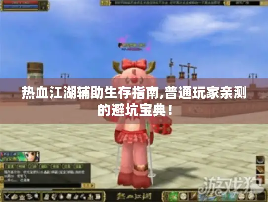 热血江湖辅助生存指南,普通玩家亲测的避坑宝典！