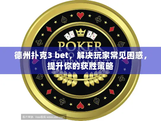 德州扑克3 bet,解决玩家常见困惑,提升你的获胜策略 德州扑克3 bet,解决玩家常见困惑,提升你的获胜策略