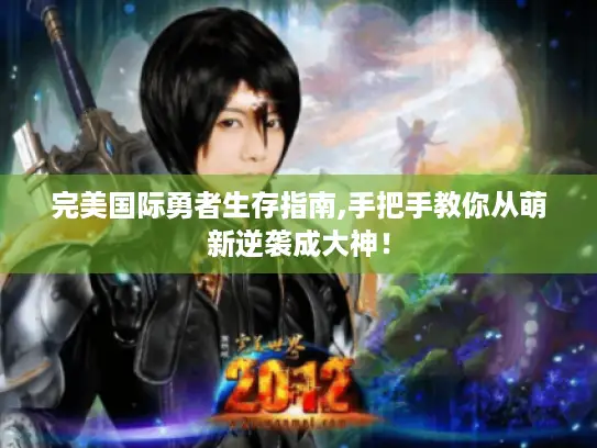 完美国际勇者生存指南,手把手教你从萌新逆袭成大神! 完美国际勇者生存指南,手把手教你从萌新逆袭成大神!