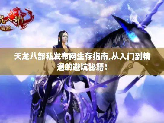 天龙八部私发布网生存指南,从入门到精通的避坑秘籍! 天龙八部私发布网生存指南,从入门到精通的避坑秘籍!