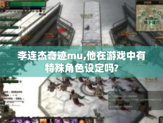 李连杰奇迹mu,他在游戏中有特殊角色设定吗? 李连杰奇迹mu,他在游戏中有特殊角色设定吗?