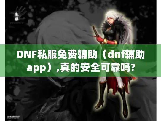 DNF私服免费辅助（dnf辅助app）,真的安全可靠吗?