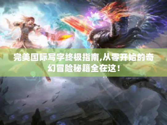 完美国际写字终极指南,从零开始的奇幻冒险秘籍全在这！
