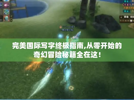 完美国际写字终极指南,从零开始的奇幻冒险秘籍全在这！