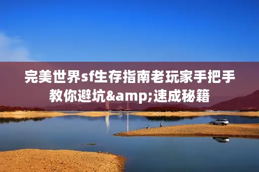 完美世界sf生存指南老玩家手把手教你避坑&速成秘籍