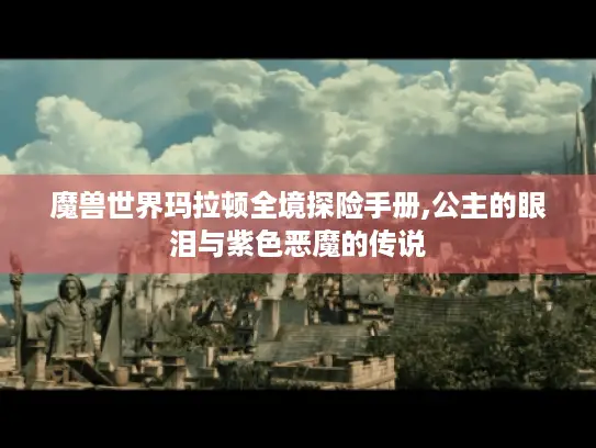 魔兽世界玛拉顿全境探险手册,公主的眼泪与紫色恶魔的传说