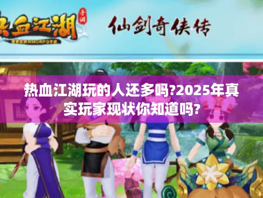 热血江湖玩的人还多吗?2025年真实玩家现状你知道吗?