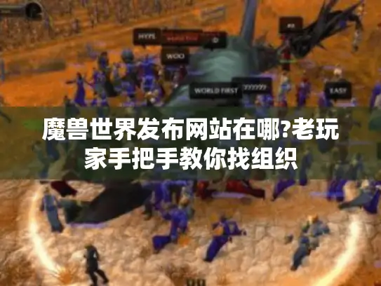 魔兽世界发布网站在哪?老玩家手把手教你找组织 魔兽世界发布网站在哪?老玩家手把手教你找组织