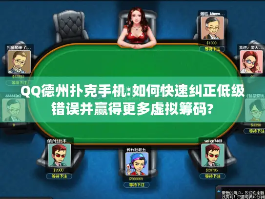 QQ德州扑克手机:如何快速纠正低级错误并赢得更多虚拟筹码?