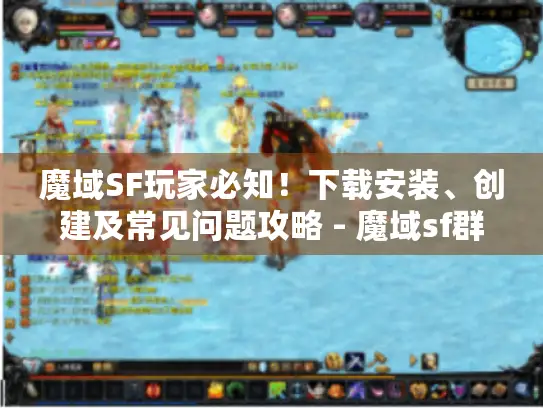 魔域SF玩家必知！下载安装、创建及常见问题攻略 - 魔域sf群