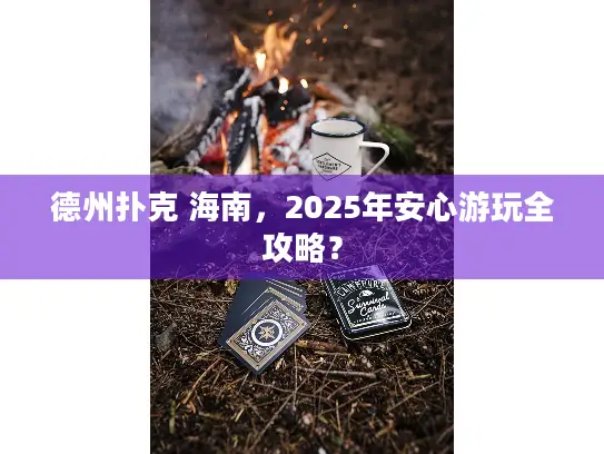 德州扑克 海南，2025年安心游玩全攻略？