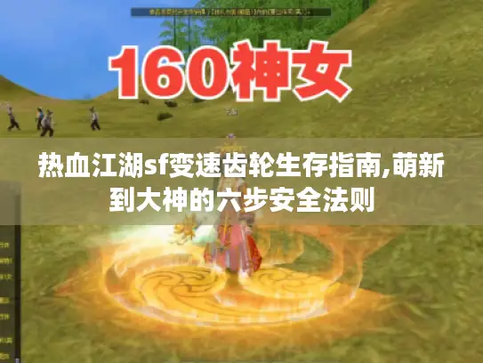 热血江湖sf变速齿轮生存指南,萌新到大神的六步安全法则