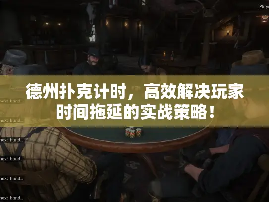 德州扑克计时，高效解决玩家时间拖延的实战策略！