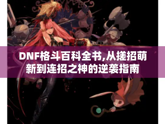 DNF格斗百科全书,从搓招萌新到连招之神的逆袭指南