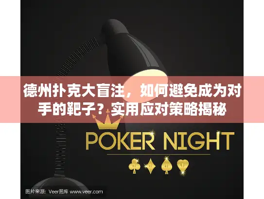 德州扑克大盲注，如何避免成为对手的靶子？实用应对策略揭秘