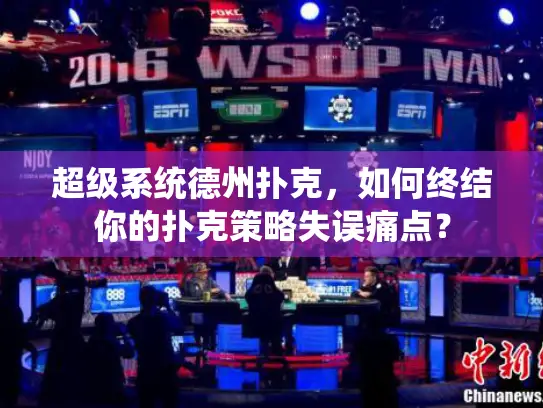 超级系统德州扑克,如何终结你的扑克策略失误痛点? 超级系统德州扑克,如何终结你的扑克策略失误痛点?