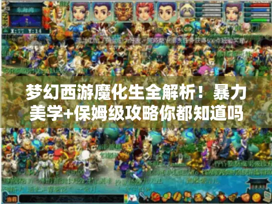 梦幻西游魔化生全解析！暴力美学+保姆级攻略你都知道吗? - 魔化生