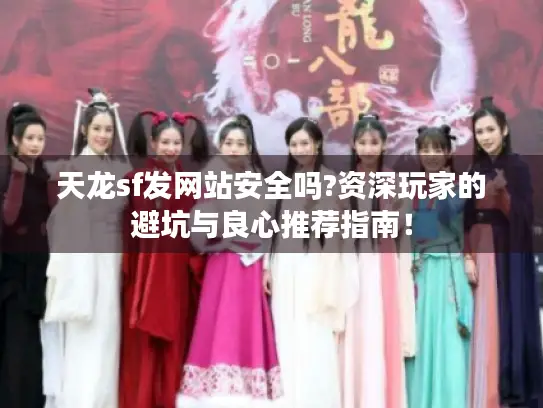 天龙sf发网站安全吗?资深玩家的避坑与良心推荐指南! 天龙sf发网站安全吗?资深玩家的避坑与良心推荐指南!