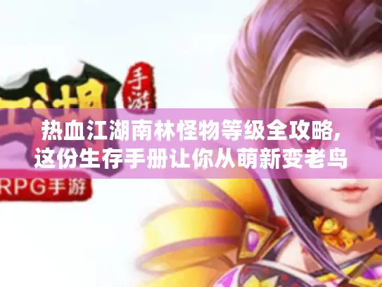 热血江湖南林怪物等级全攻略,这份生存手册让你从萌新变老鸟