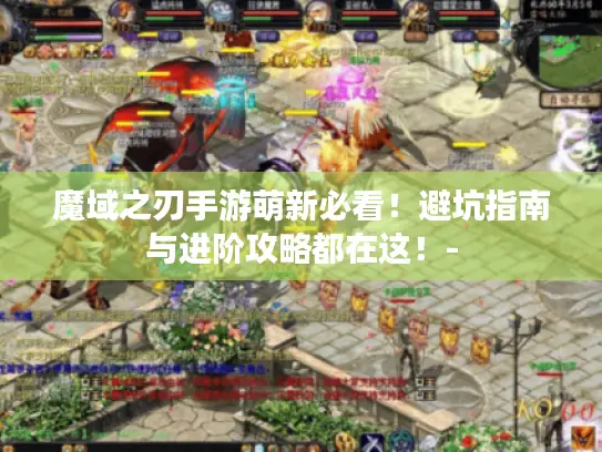 魔域之刃手游萌新必看！避坑指南与进阶攻略都在这！-