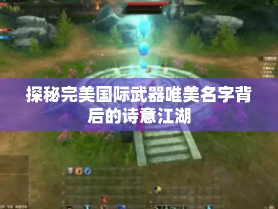 探秘完美国际武器唯美名字背后的诗意江湖
