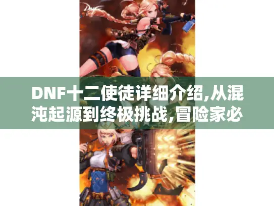 DNF十二使徒详细介绍,从混沌起源到终极挑战,冒险家必看的使徒终极图鉴