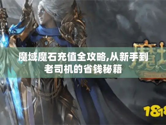 魔域魔石充值全攻略,从新手到老司机的省钱秘籍 魔域魔石充值全攻略,从新手到老司机的省钱秘籍