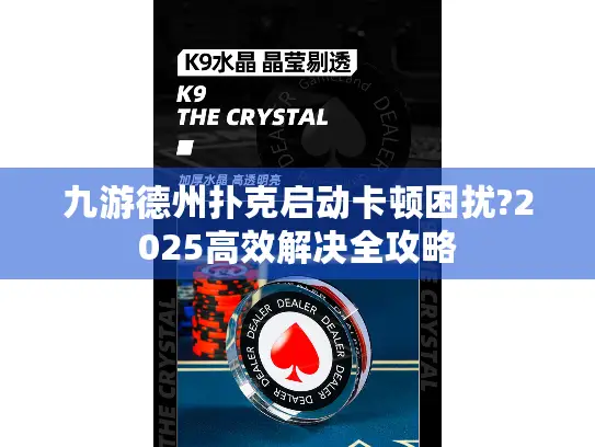 九游德州扑克启动卡顿困扰?2025高效解决全攻略