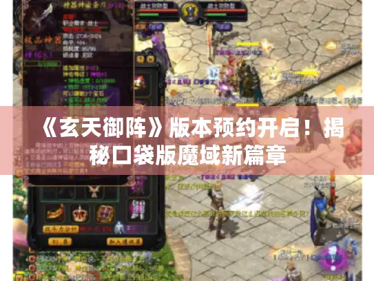 《玄天御阵》版本预约开启!揭秘口袋版魔域新篇章 《玄天御阵》版本预约开启!揭秘口袋版魔域新篇章