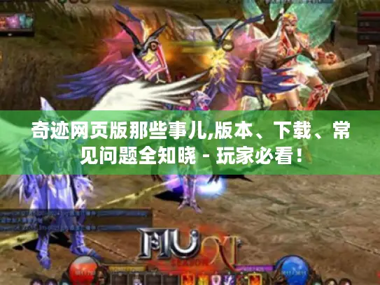 奇迹网页版那些事儿,版本、下载、常见问题全知晓 - 玩家必看！