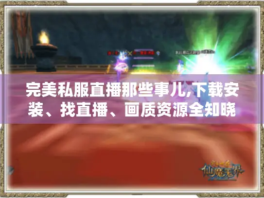 完美私服直播那些事儿,下载安装、找直播、画质资源全知晓! 完美私服直播那些事儿,下载安装、找直播、画质资源全知晓!