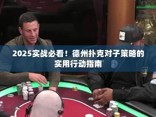 2025实战必看！德州扑克对子策略的实用行动指南